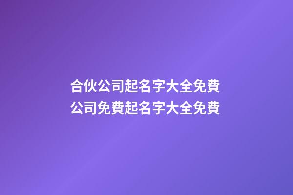 合伙公司起名字大全免費 公司免費起名字大全免費